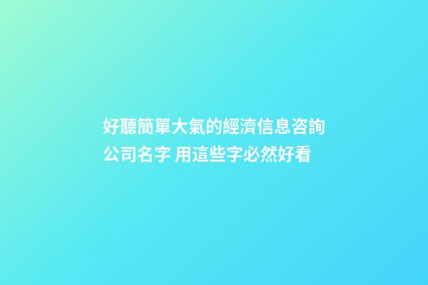 好聽簡單大氣的經濟信息咨詢公司名字 用這些字必然好看-第1張-公司起名-玄機派